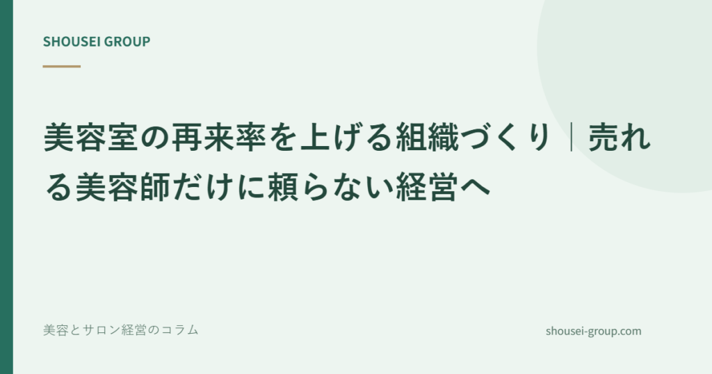 美容室の再来率を上げる組織づくり｜売れる美容師だけに頼らない経営へ